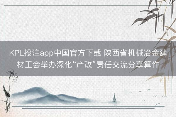 KPL投注app中国官方下载 陕西省机械冶金建材工会举办深化“产改”责任交流分享算作