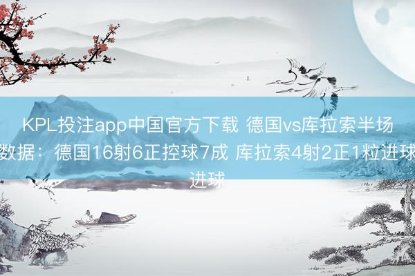 KPL投注app中国官方下载 德国vs库拉索半场数据：德国16射6正控球7成 库拉索4射2正1粒进球
