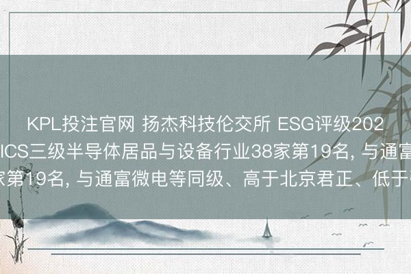 KPL投注官网 扬杰科技伦交所 ESG评级2026年下落至C+, 位居GICS三级半导体居品与设备行业38家第19名, 与通富微电等同级、高于北京君正、低于弘元绿能等