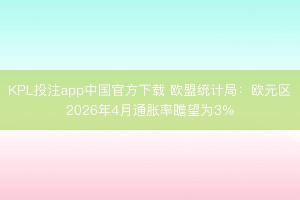 KPL投注app中国官方下载 欧盟统计局：欧元区2026年4月通胀率瞻望为3%